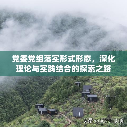 黨委黨組落實形式形態(tài)，深化理論與實踐結(jié)合的探索之路