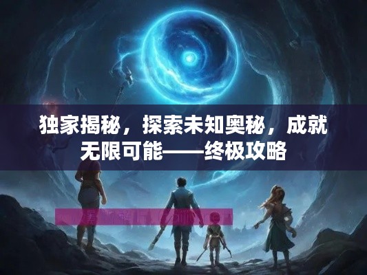 獨家揭秘，探索未知奧秘，成就無限可能——終極攻略