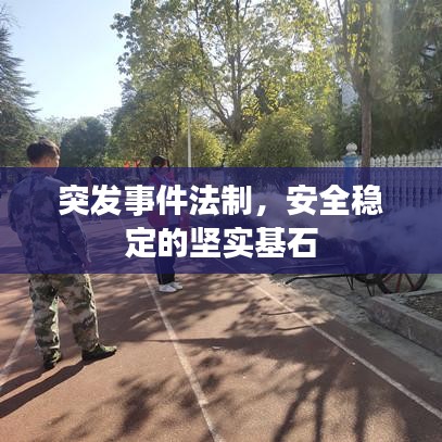 突發(fā)事件法制，安全穩(wěn)定的堅實基石