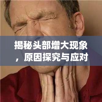 揭秘頭部增大現(xiàn)象，原因探究與應(yīng)對之策
