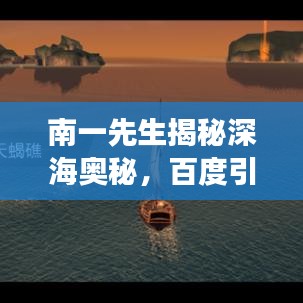 南一先生揭秘深海奧秘，百度引領(lǐng)的海底世界神秘探索之旅