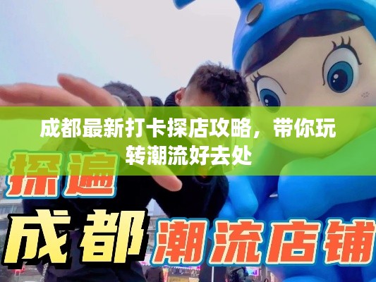成都最新打卡探店攻略，帶你玩轉(zhuǎn)潮流好去處