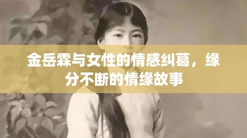 金岳霖與女性的情感糾葛，緣分不斷的情緣故事