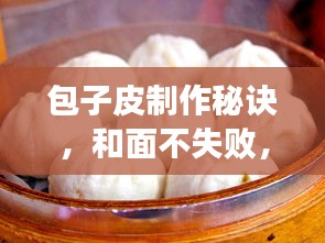 包子皮制作秘訣，和面不失敗，完美呈現(xiàn)包子制作技巧