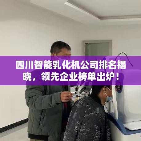 四川智能乳化機(jī)公司排名揭曉，領(lǐng)先企業(yè)榜單出爐！