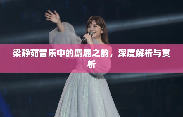 梁靜茹音樂(lè)中的麝鹿之韻，深度解析與賞析