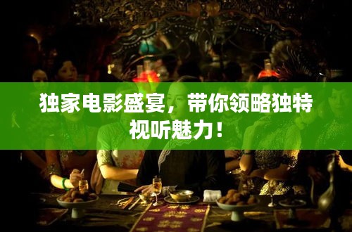 獨(dú)家電影盛宴，帶你領(lǐng)略獨(dú)特視聽魅力！