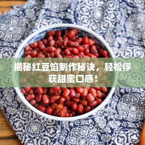 揭秘紅豆餡制作秘訣，輕松俘獲甜蜜口感！