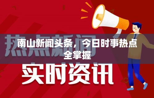 南山新聞頭條，今日時(shí)事熱點(diǎn)全掌握