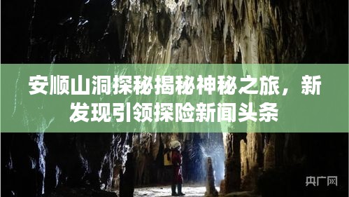 安順山洞探秘揭秘神秘之旅，新發(fā)現(xiàn)引領(lǐng)探險新聞頭條