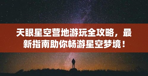 天眼星空營地游玩全攻略，最新指南助你暢游星空夢境！