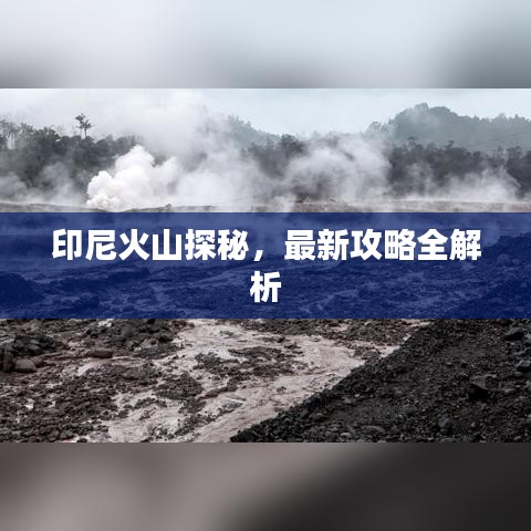 印尼火山探秘，最新攻略全解析