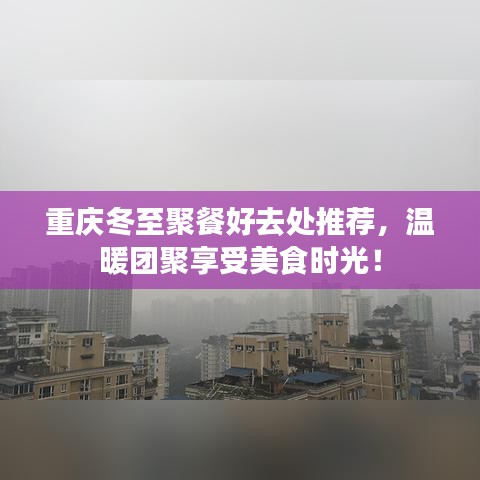 重慶冬至聚餐好去處推薦，溫暖團(tuán)聚享受美食時(shí)光！