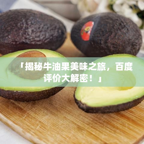 「揭秘牛油果美味之旅，百度評(píng)價(jià)大解密！」