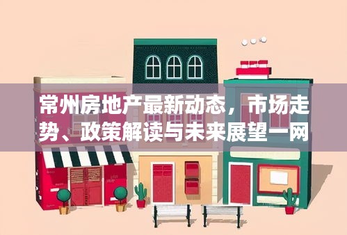 常州房地產(chǎn)最新動(dòng)態(tài)，市場走勢、政策解讀與未來展望一網(wǎng)打盡