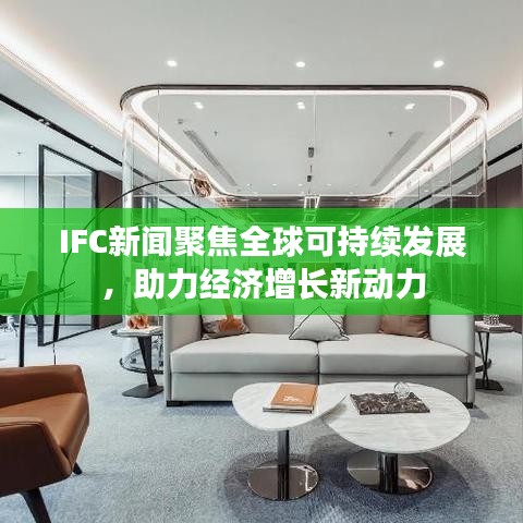 IFC新聞聚焦全球可持續(xù)發(fā)展，助力經(jīng)濟(jì)增長(zhǎng)新動(dòng)力