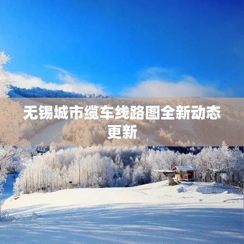 無錫城市纜車線路圖全新動(dòng)態(tài)更新
