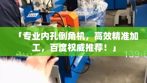 「專業(yè)內(nèi)孔倒角機，高效精準(zhǔn)加工，百度權(quán)威推薦！」