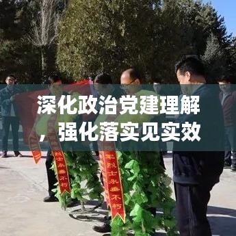深化政治黨建理解，強化落實見實效行動