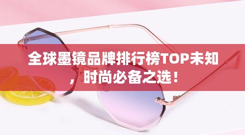 全球墨鏡品牌排行榜TOP未知，時尚必備之選！