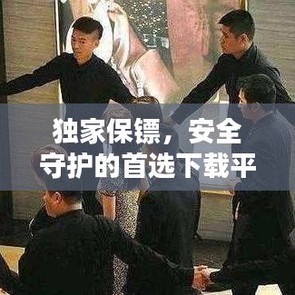 獨(dú)家保鏢，安全守護(hù)的首選下載平臺！