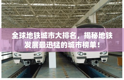 全球地鐵城市大排名，揭秘地鐵發(fā)展最迅猛的城市榜單！