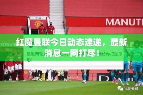 紅魔曼聯(lián)今日動(dòng)態(tài)速遞，最新消息一網(wǎng)打盡！