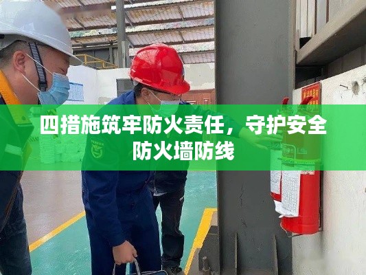 四措施筑牢防火責(zé)任，守護(hù)安全防火墻防線