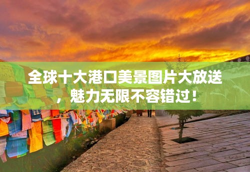 全球十大港口美景圖片大放送，魅力無限不容錯過！