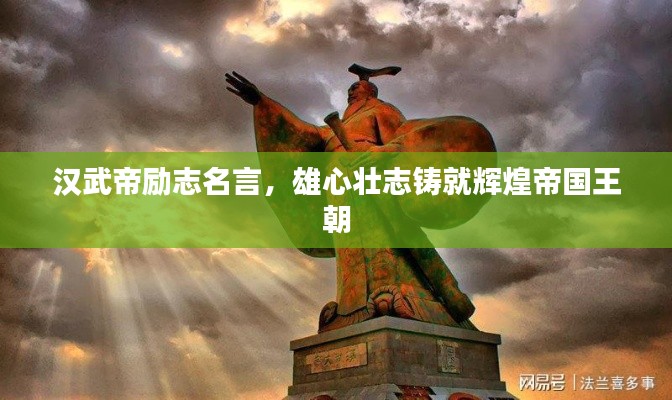 漢武帝勵(lì)志名言，雄心壯志鑄就輝煌帝國王朝