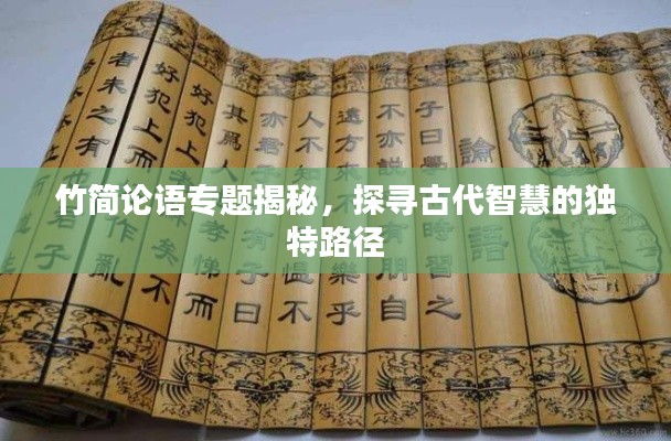 竹簡論語專題揭秘，探尋古代智慧的獨特路徑