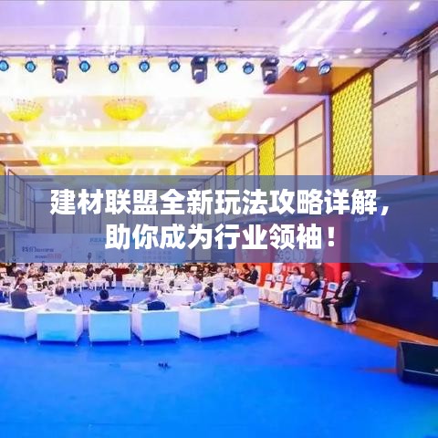 建材聯(lián)盟全新玩法攻略詳解，助你成為行業(yè)領(lǐng)袖！