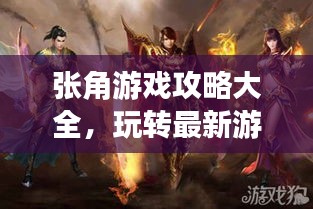 張角游戲攻略大全，玩轉(zhuǎn)最新游戲秘籍！