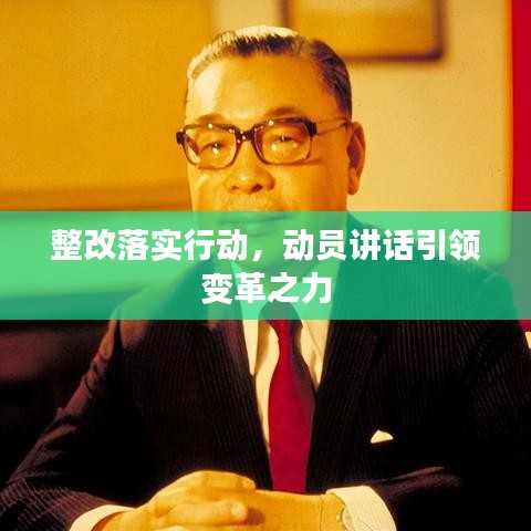 整改落實(shí)行動(dòng)，動(dòng)員講話引領(lǐng)變革之力