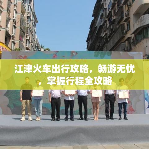 江津火車出行攻略，暢游無憂，掌握行程全攻略