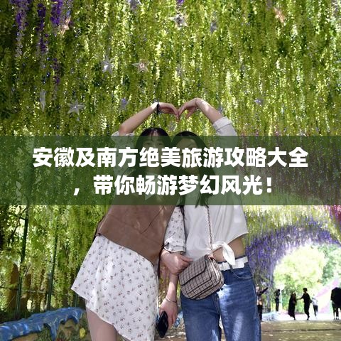 安徽及南方絕美旅游攻略大全，帶你暢游夢幻風(fēng)光！