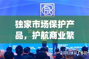 獨(dú)家市場(chǎng)保護(hù)產(chǎn)品，護(hù)航商業(yè)繁榮的先鋒力量