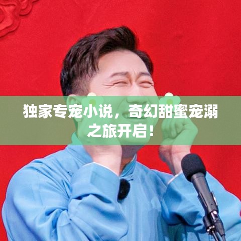 獨(dú)家專寵小說(shuō)，奇幻甜蜜寵溺之旅開(kāi)啟！