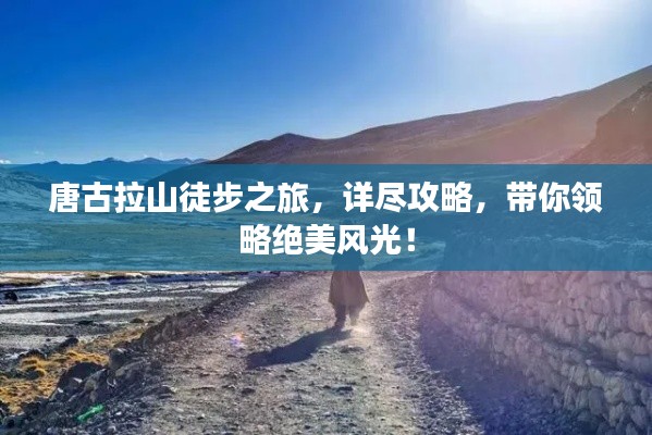唐古拉山徒步之旅，詳盡攻略，帶你領(lǐng)略絕美風(fēng)光！