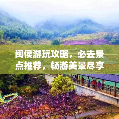 閩侯游玩攻略，必去景點推薦，暢游美景盡享悠閑時光！