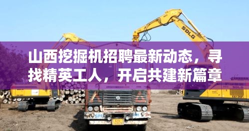 山西挖掘機招聘最新動態(tài)，尋找精英工人，開啟共建新篇章