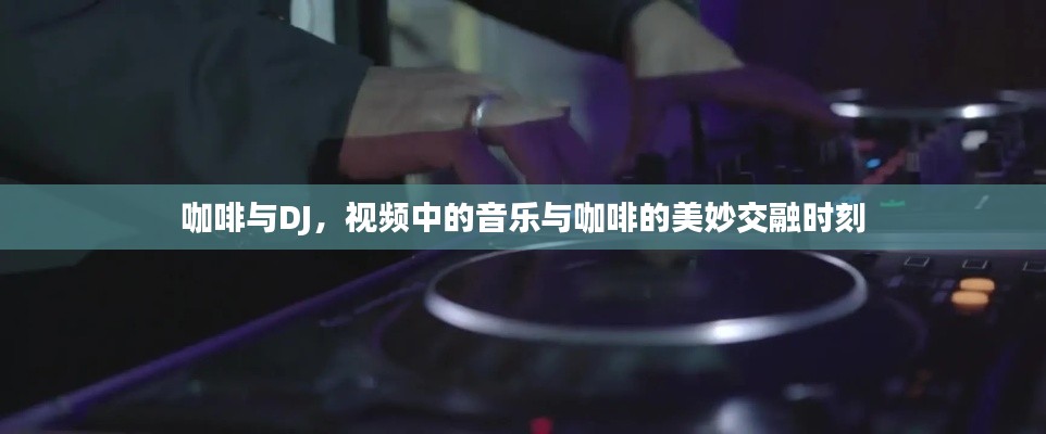 咖啡與DJ，視頻中的音樂與咖啡的美妙交融時刻