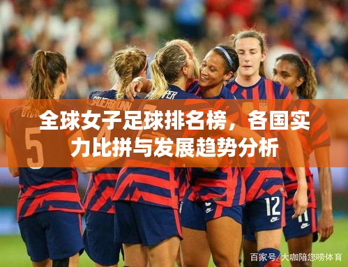 全球女子足球排名榜，各國實(shí)力比拼與發(fā)展趨勢分析