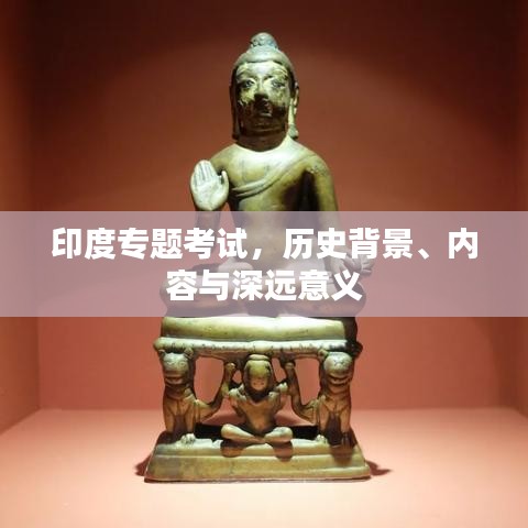 印度專題考試，歷史背景、內(nèi)容與深遠意義