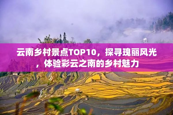 云南鄉(xiāng)村景點TOP10，探尋瑰麗風(fēng)光，體驗彩云之南的鄉(xiāng)村魅力
