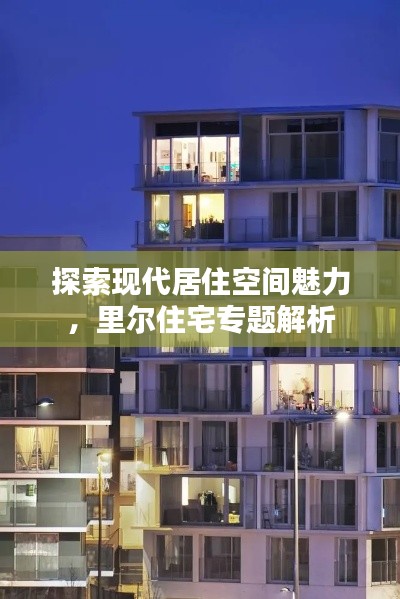 探索現(xiàn)代居住空間魅力，里爾住宅專題解析