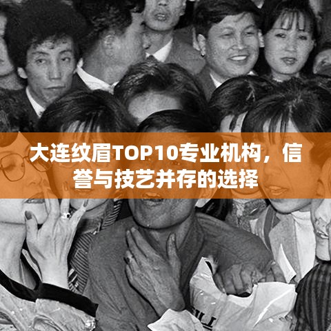 大連紋眉TOP10專業(yè)機(jī)構(gòu)，信譽(yù)與技藝并存的選擇