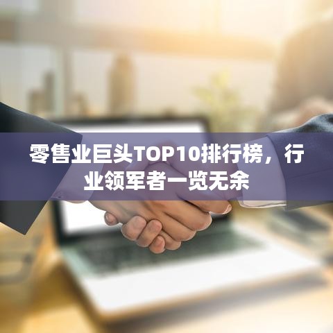 零售業(yè)巨頭TOP10排行榜，行業(yè)領(lǐng)軍者一覽無余