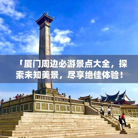 「廈門周邊必游景點(diǎn)大全，探索未知美景，盡享絕佳體驗(yàn)！」