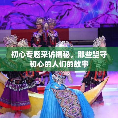 初心專題采訪揭秘，那些堅(jiān)守初心的人們的故事